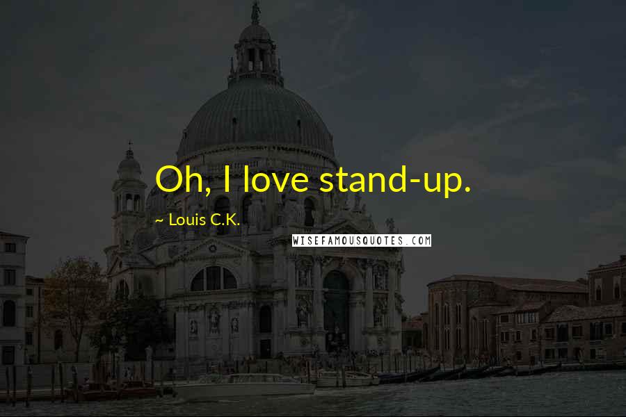 Louis C.K. Quotes: Oh, I love stand-up.