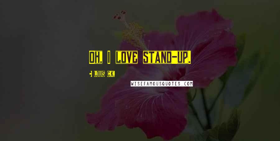 Louis C.K. Quotes: Oh, I love stand-up.