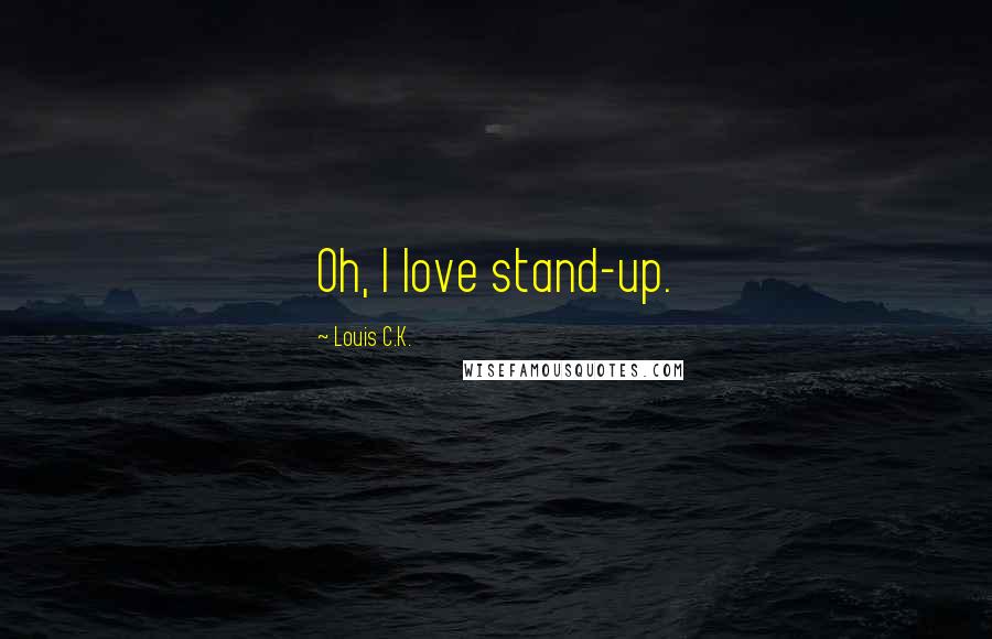 Louis C.K. Quotes: Oh, I love stand-up.