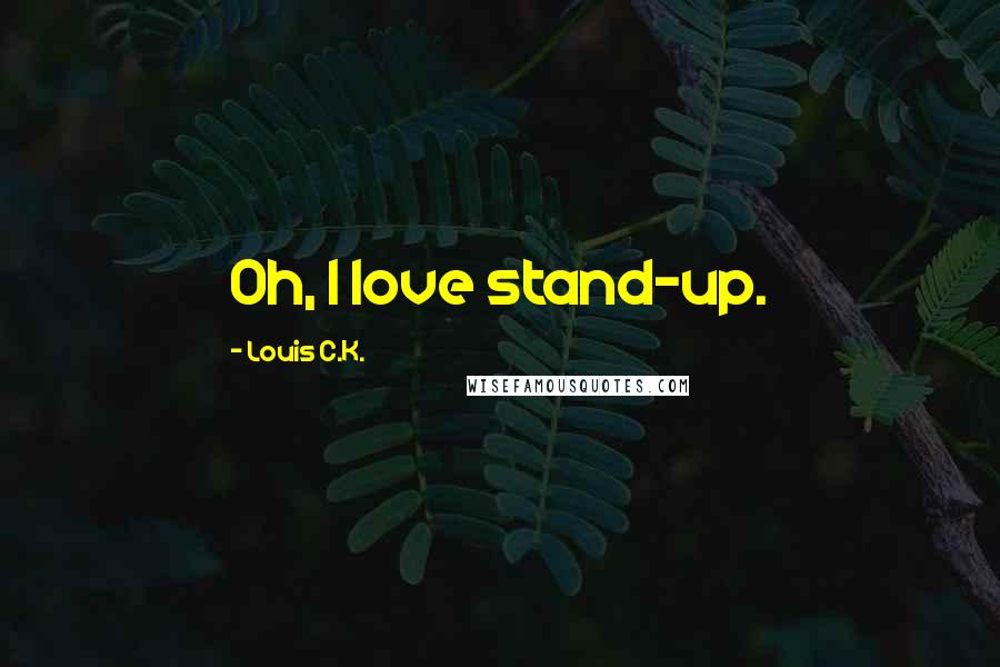 Louis C.K. Quotes: Oh, I love stand-up.