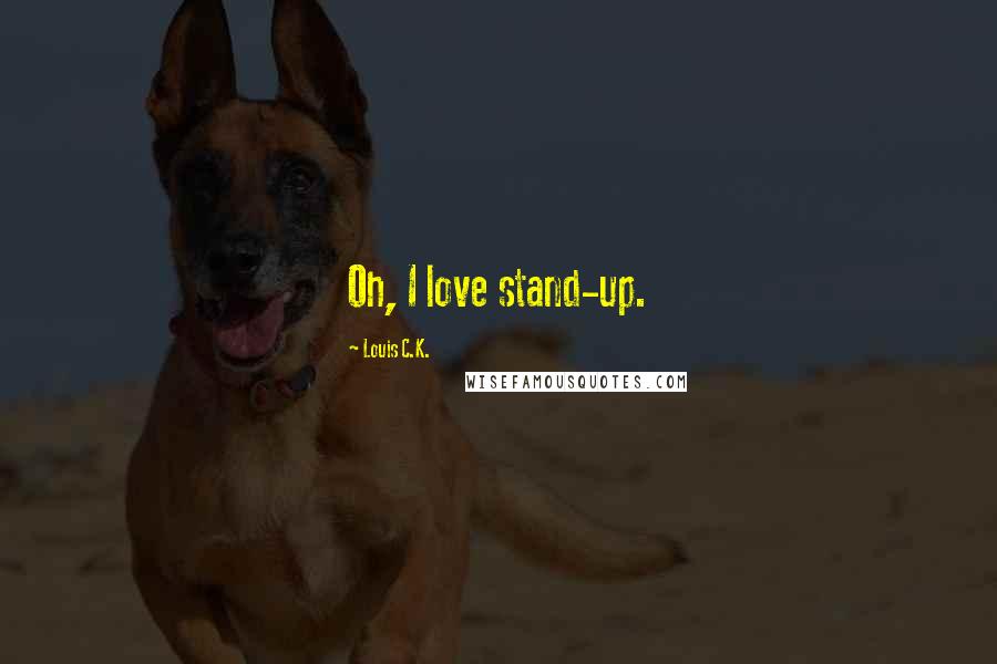 Louis C.K. Quotes: Oh, I love stand-up.