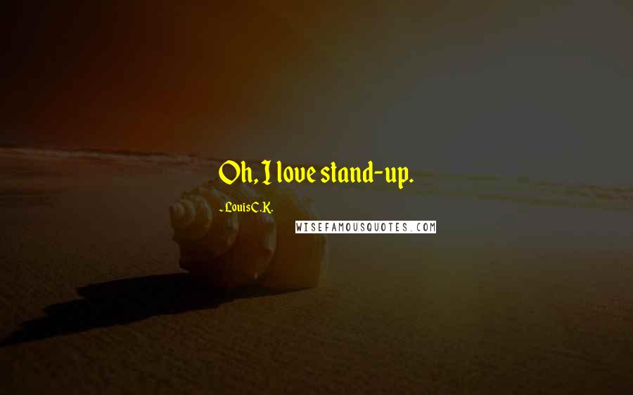 Louis C.K. Quotes: Oh, I love stand-up.