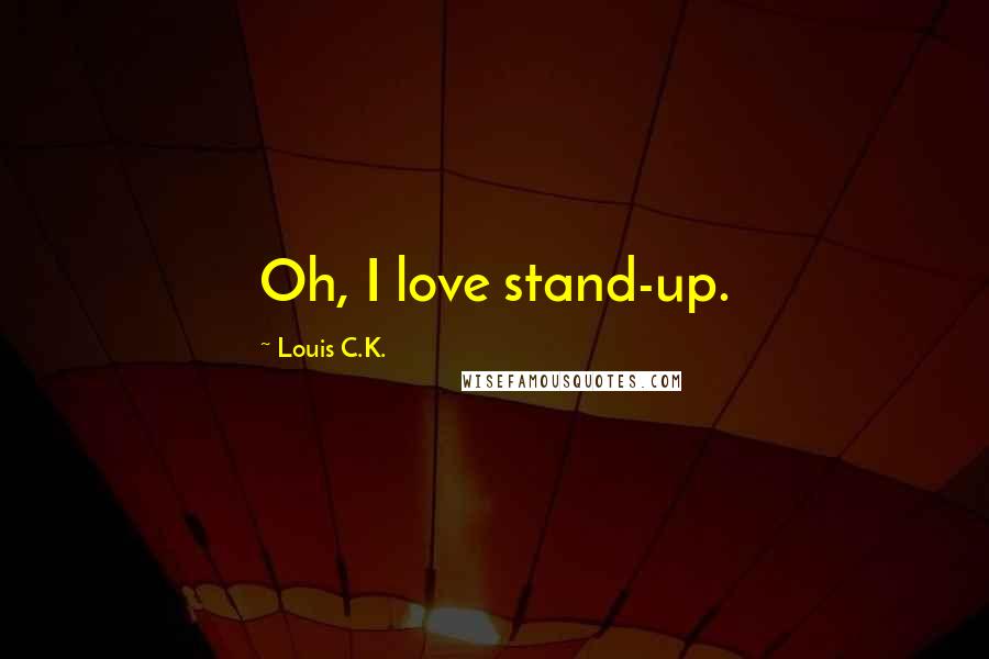 Louis C.K. Quotes: Oh, I love stand-up.