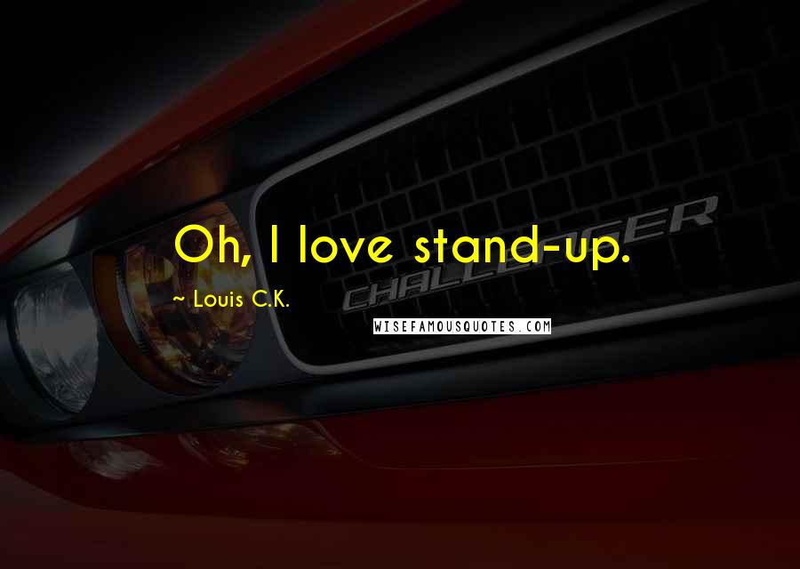 Louis C.K. Quotes: Oh, I love stand-up.