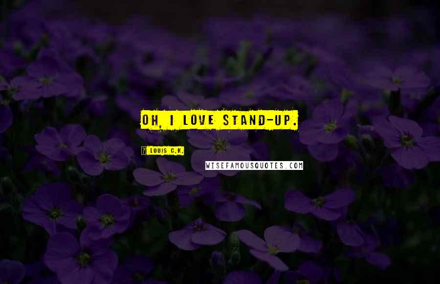 Louis C.K. Quotes: Oh, I love stand-up.