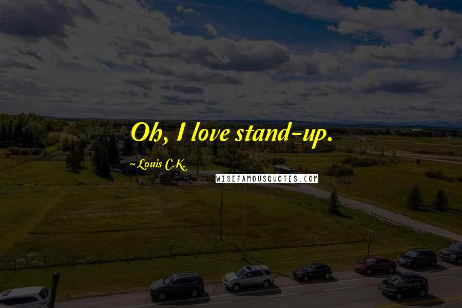 Louis C.K. Quotes: Oh, I love stand-up.