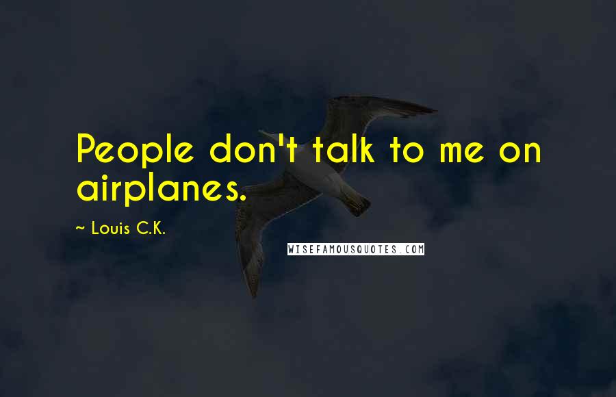 Louis C.K. Quotes: People don't talk to me on airplanes.