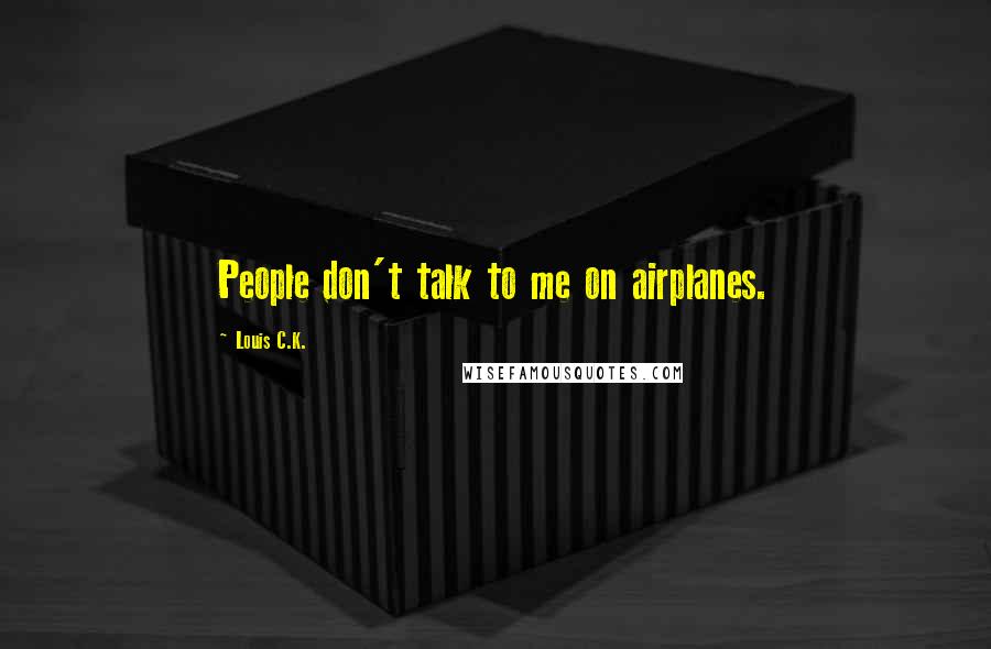 Louis C.K. Quotes: People don't talk to me on airplanes.