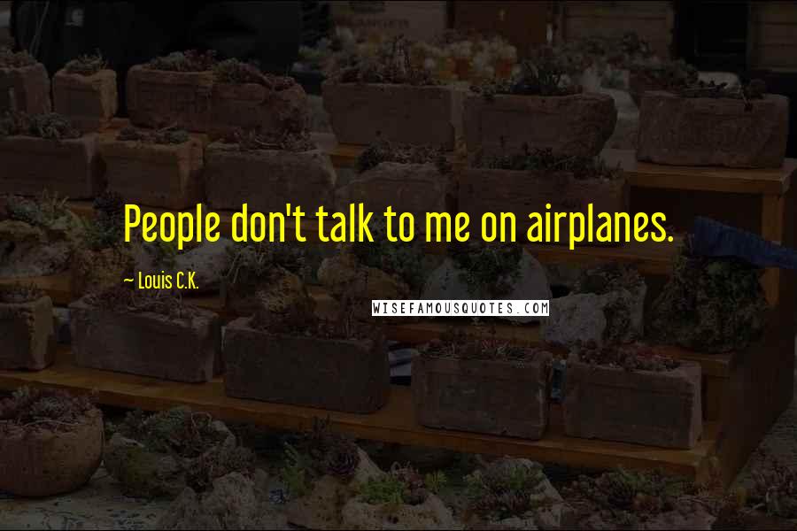 Louis C.K. Quotes: People don't talk to me on airplanes.