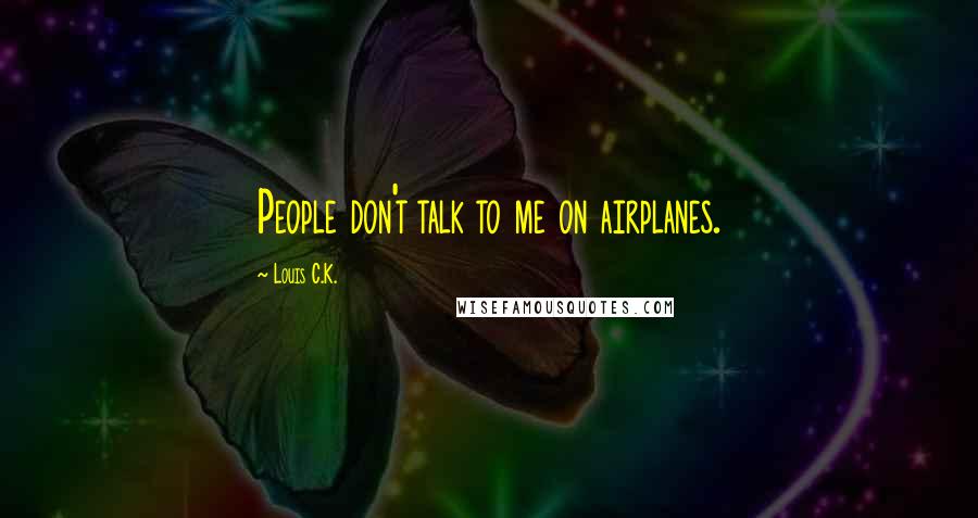 Louis C.K. Quotes: People don't talk to me on airplanes.