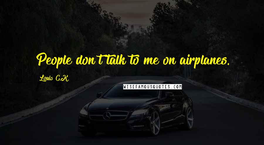 Louis C.K. Quotes: People don't talk to me on airplanes.