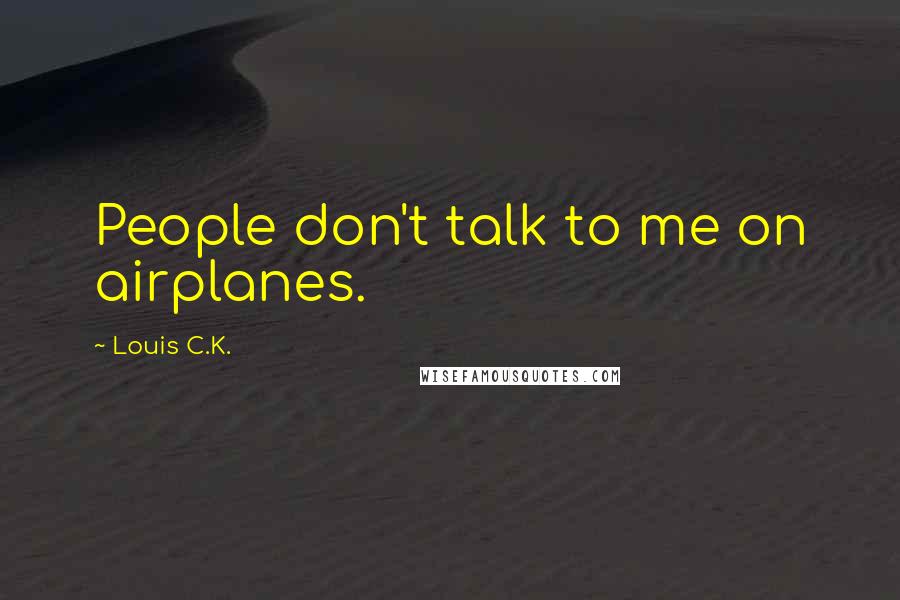 Louis C.K. Quotes: People don't talk to me on airplanes.