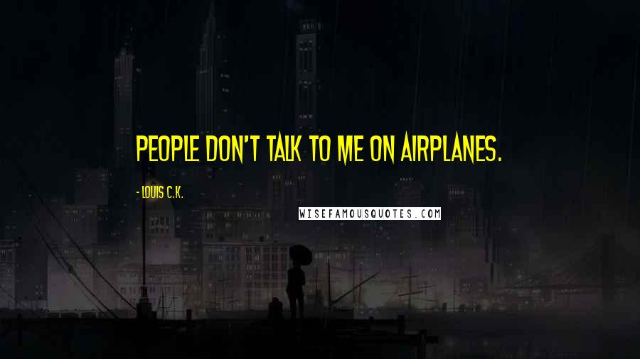 Louis C.K. Quotes: People don't talk to me on airplanes.