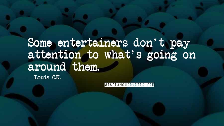 Louis C.K. Quotes: Some entertainers don't pay attention to what's going on around them.