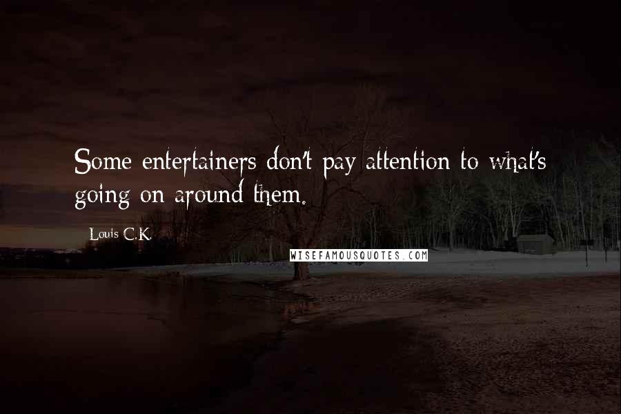 Louis C.K. Quotes: Some entertainers don't pay attention to what's going on around them.