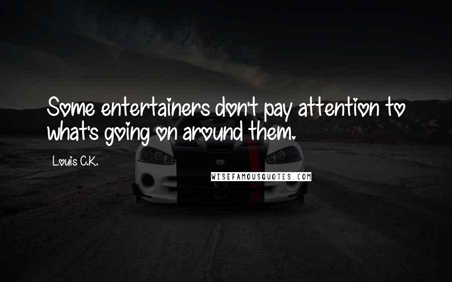 Louis C.K. Quotes: Some entertainers don't pay attention to what's going on around them.