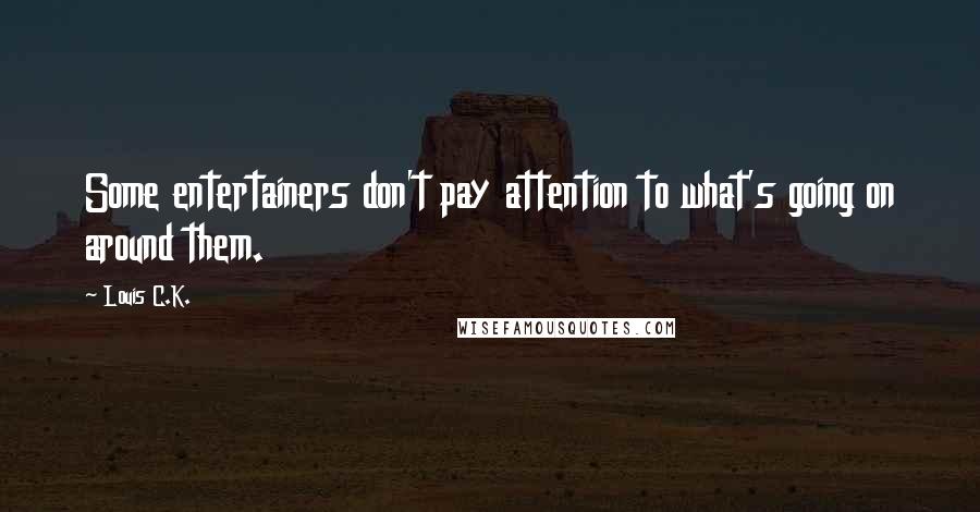 Louis C.K. Quotes: Some entertainers don't pay attention to what's going on around them.