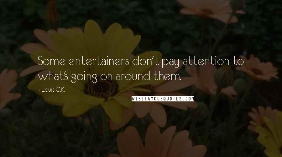 Louis C.K. Quotes: Some entertainers don't pay attention to what's going on around them.