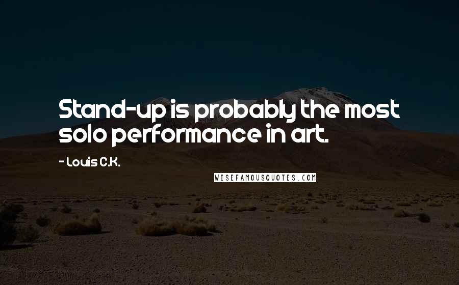 Louis C.K. Quotes: Stand-up is probably the most solo performance in art.