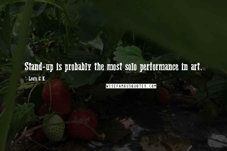 Louis C.K. Quotes: Stand-up is probably the most solo performance in art.