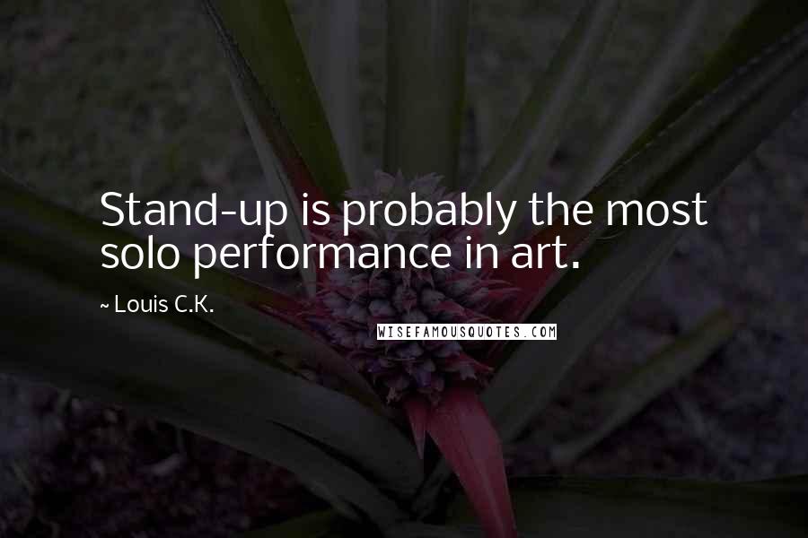Louis C.K. Quotes: Stand-up is probably the most solo performance in art.