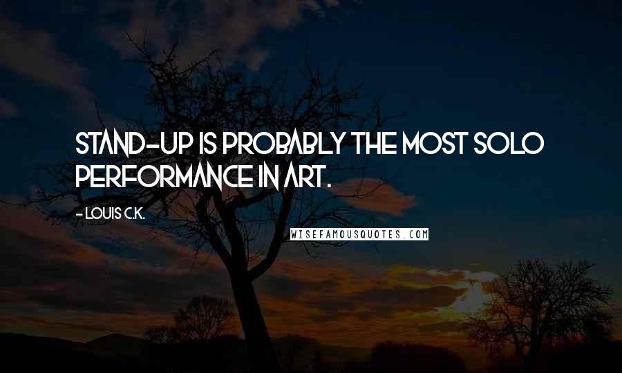 Louis C.K. Quotes: Stand-up is probably the most solo performance in art.