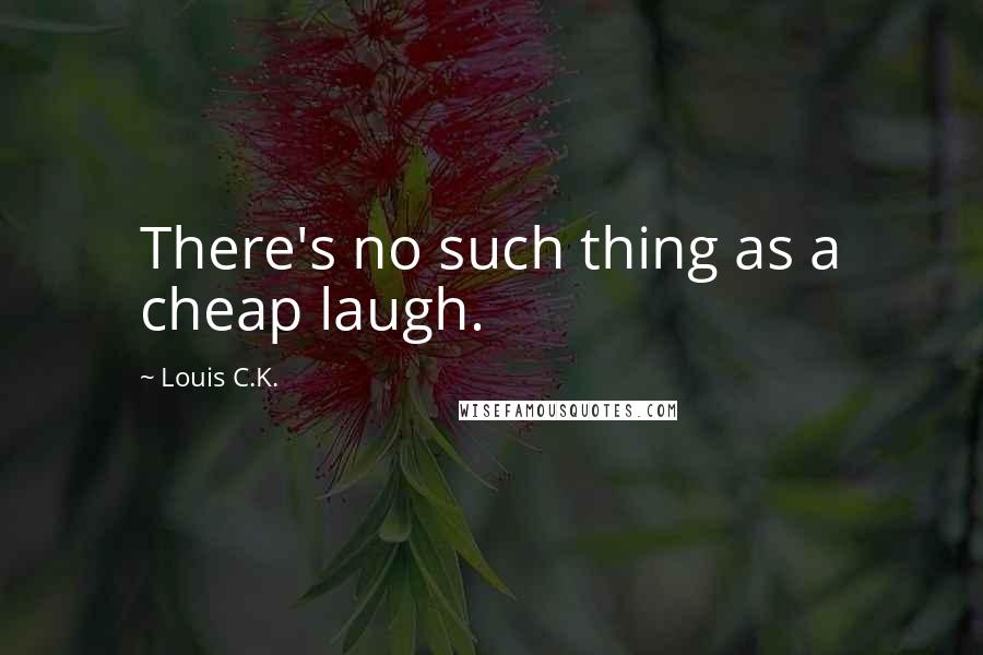 Louis C.K. Quotes: There's no such thing as a cheap laugh.