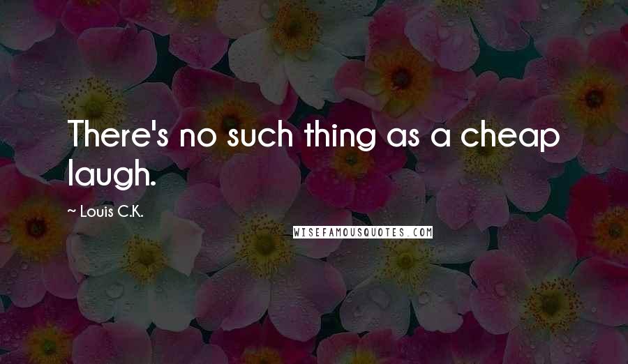 Louis C.K. Quotes: There's no such thing as a cheap laugh.