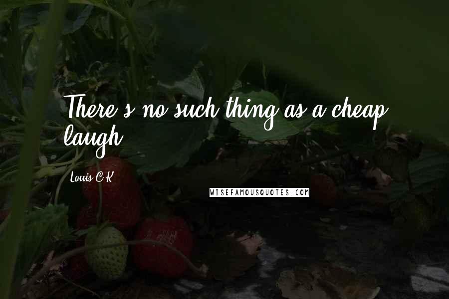 Louis C.K. Quotes: There's no such thing as a cheap laugh.