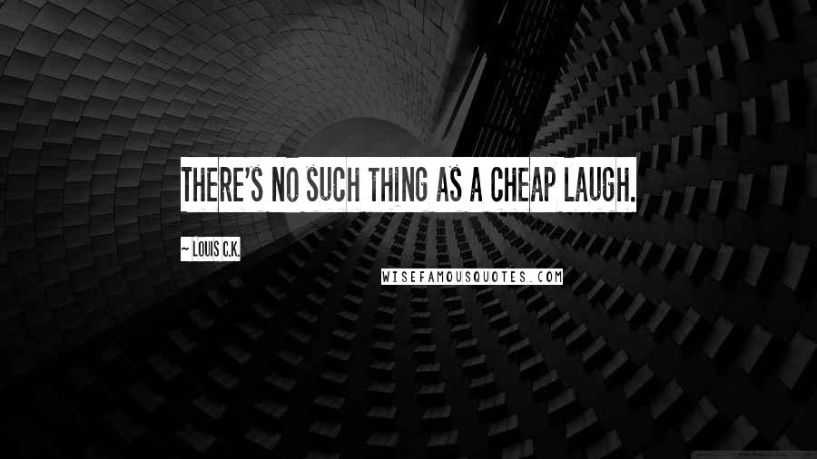 Louis C.K. Quotes: There's no such thing as a cheap laugh.