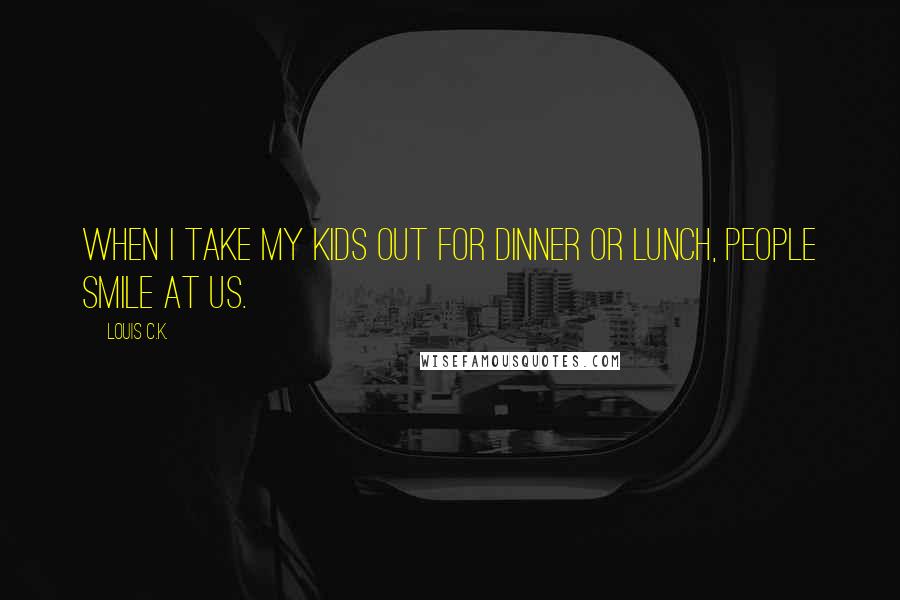 Louis C.K. Quotes: When I take my kids out for dinner or lunch, people smile at us.