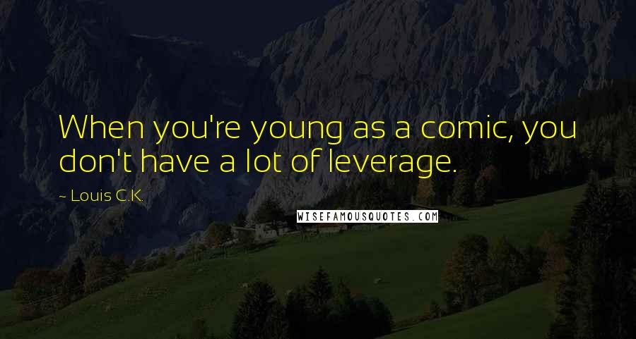Louis C.K. Quotes: When you're young as a comic, you don't have a lot of leverage.