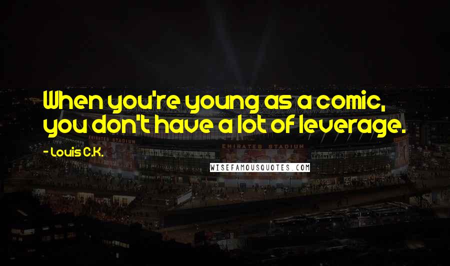 Louis C.K. Quotes: When you're young as a comic, you don't have a lot of leverage.