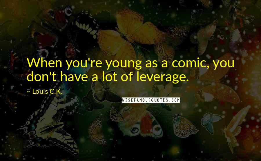 Louis C.K. Quotes: When you're young as a comic, you don't have a lot of leverage.