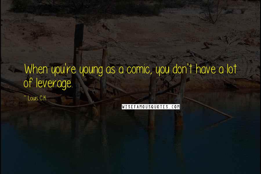 Louis C.K. Quotes: When you're young as a comic, you don't have a lot of leverage.