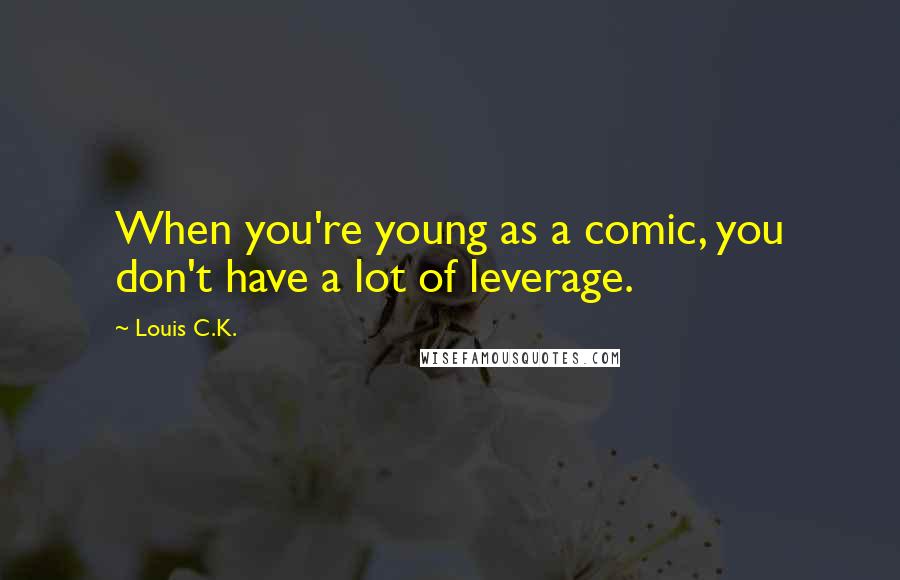 Louis C.K. Quotes: When you're young as a comic, you don't have a lot of leverage.