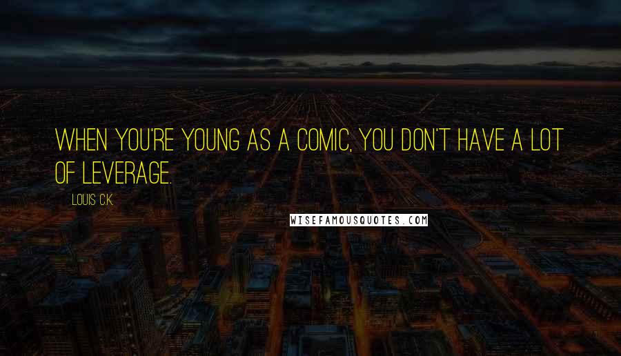 Louis C.K. Quotes: When you're young as a comic, you don't have a lot of leverage.