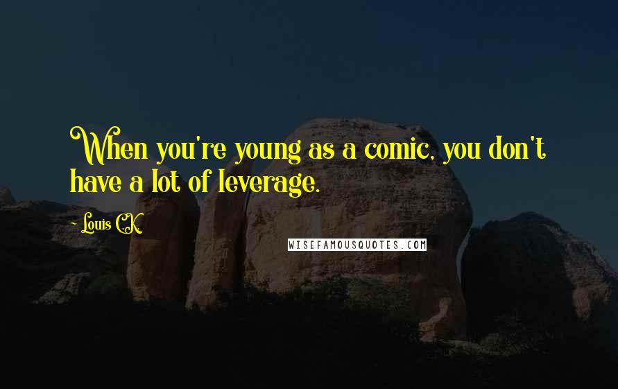 Louis C.K. Quotes: When you're young as a comic, you don't have a lot of leverage.