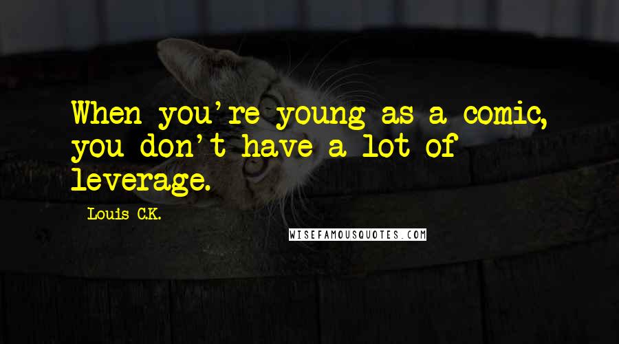 Louis C.K. Quotes: When you're young as a comic, you don't have a lot of leverage.