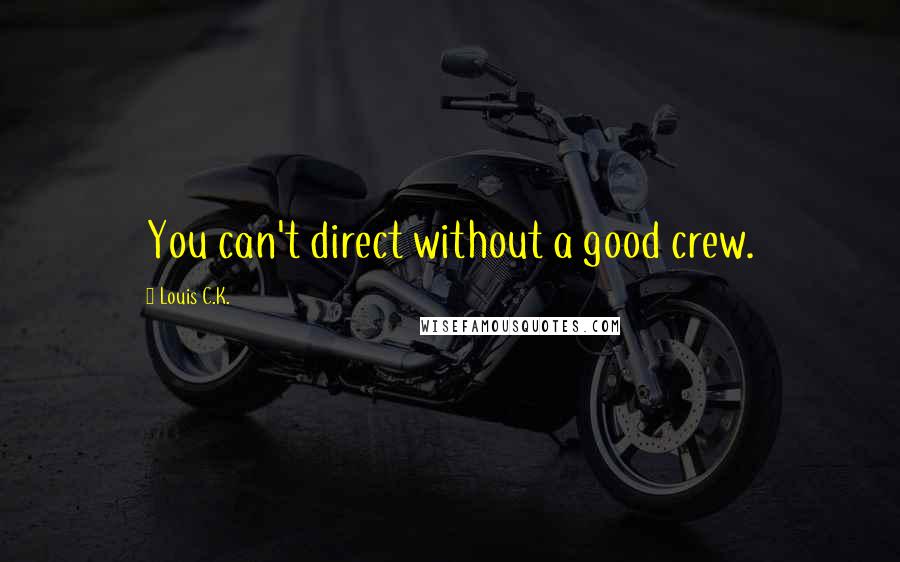 Louis C.K. Quotes: You can't direct without a good crew.