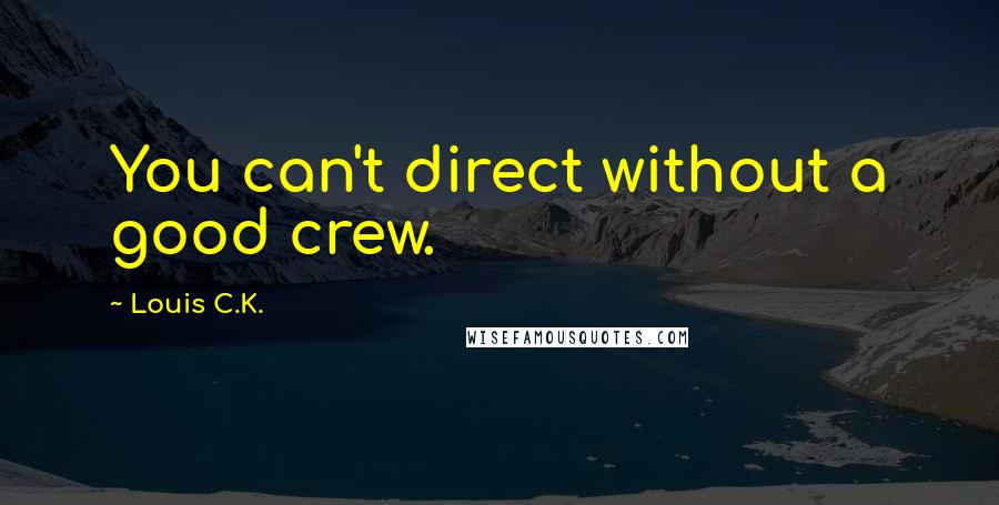 Louis C.K. Quotes: You can't direct without a good crew.