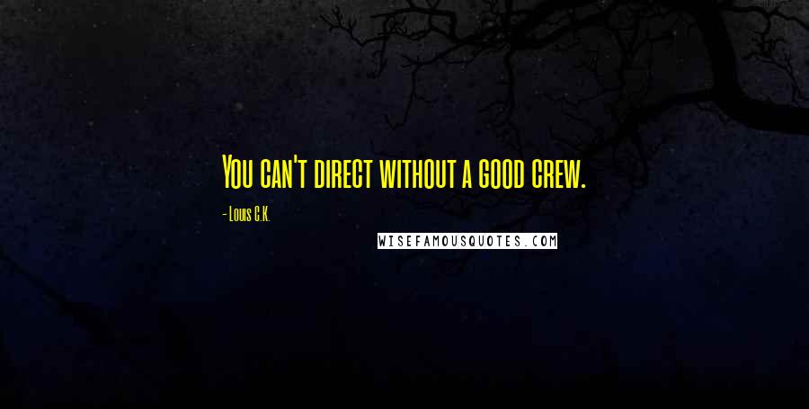 Louis C.K. Quotes: You can't direct without a good crew.