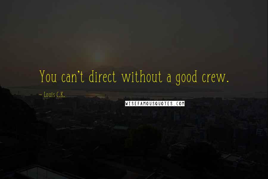 Louis C.K. Quotes: You can't direct without a good crew.