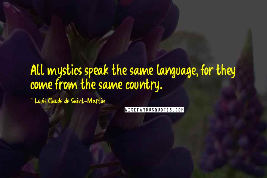 Louis Claude De Saint-Martin Quotes: All mystics speak the same language, for they come from the same country.