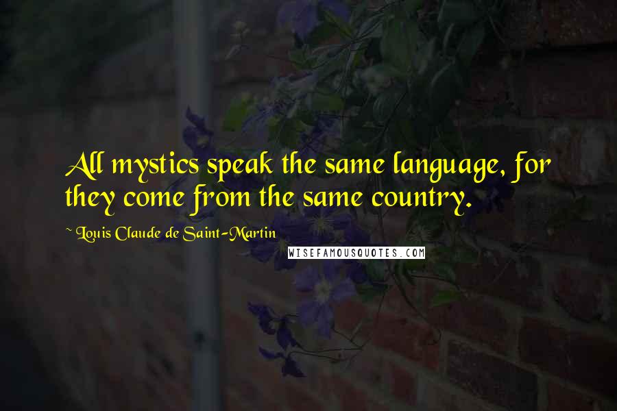 Louis Claude De Saint-Martin Quotes: All mystics speak the same language, for they come from the same country.