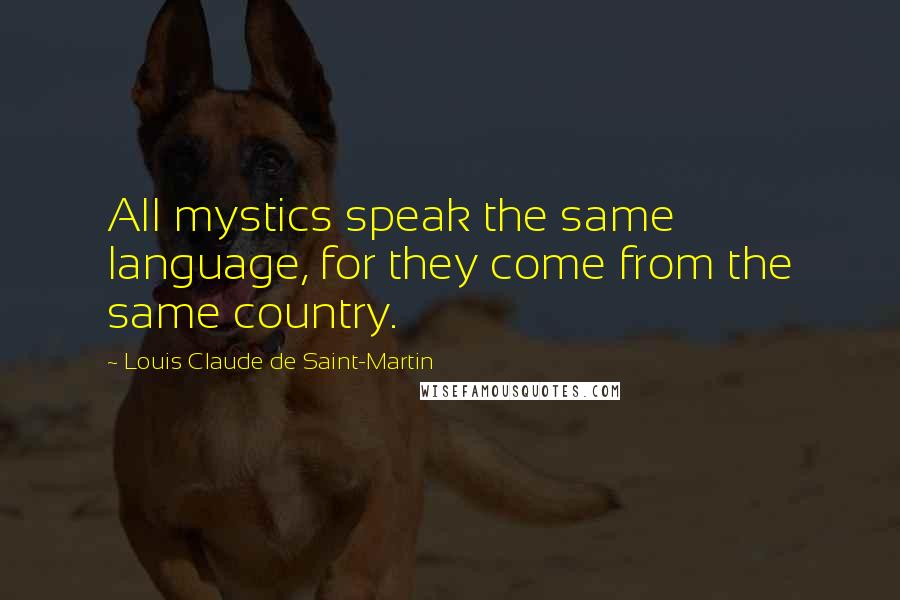 Louis Claude De Saint-Martin Quotes: All mystics speak the same language, for they come from the same country.