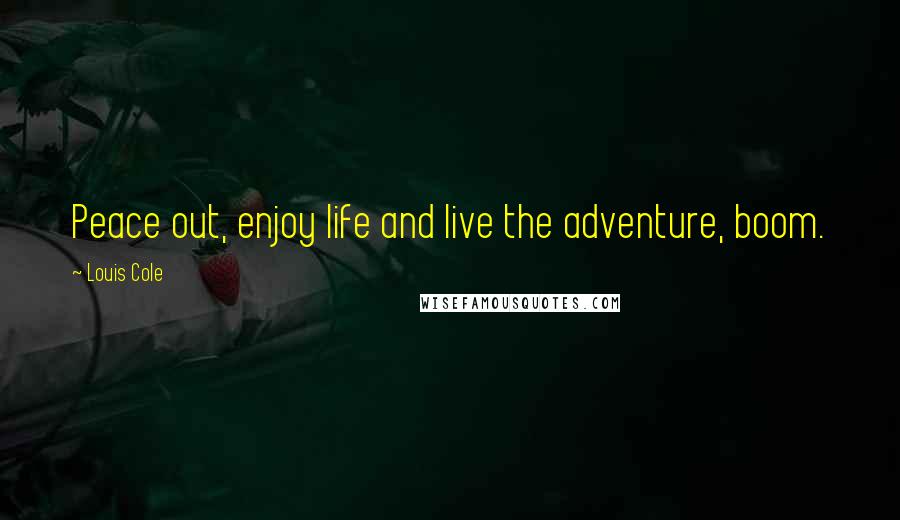 Louis Cole Quotes: Peace out, enjoy life and live the adventure, boom.