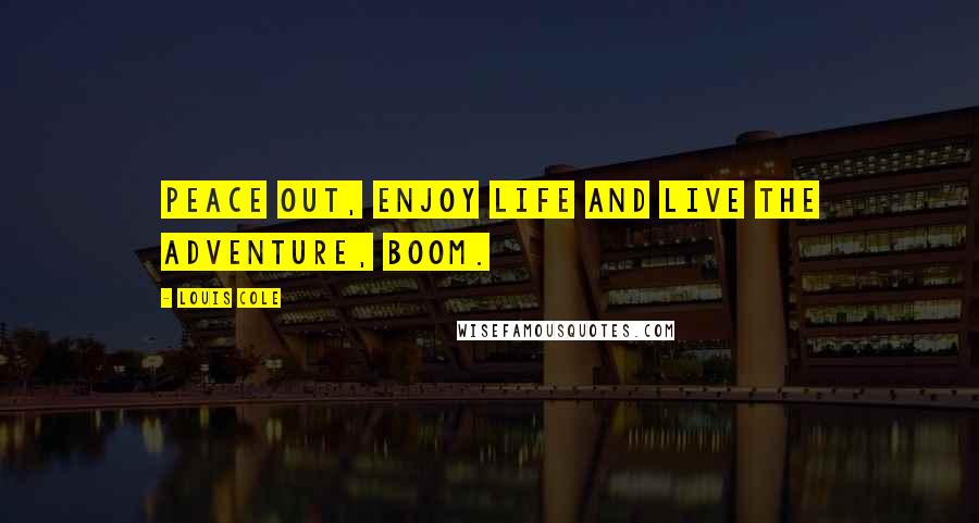 Louis Cole Quotes: Peace out, enjoy life and live the adventure, boom.