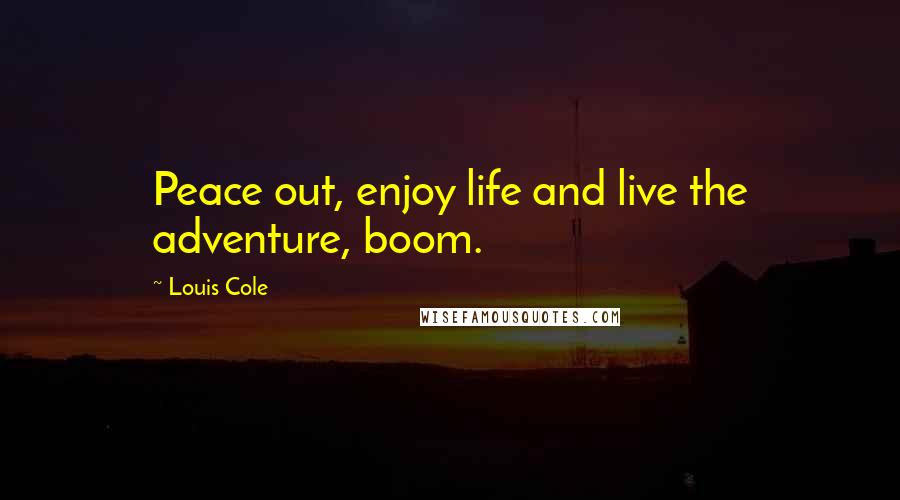 Louis Cole Quotes: Peace out, enjoy life and live the adventure, boom.