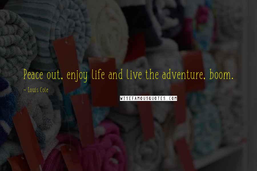 Louis Cole Quotes: Peace out, enjoy life and live the adventure, boom.